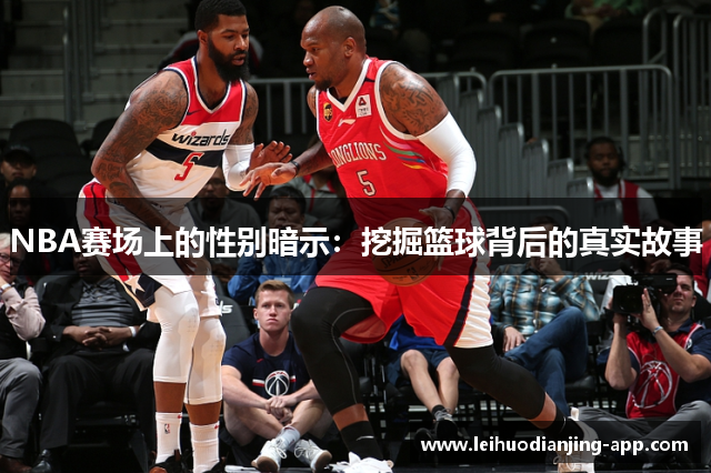 NBA赛场上的性别暗示：挖掘篮球背后的真实故事