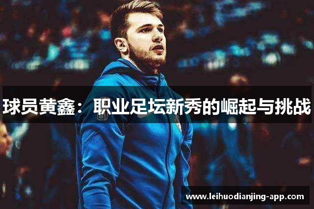 球员黄鑫：职业足坛新秀的崛起与挑战