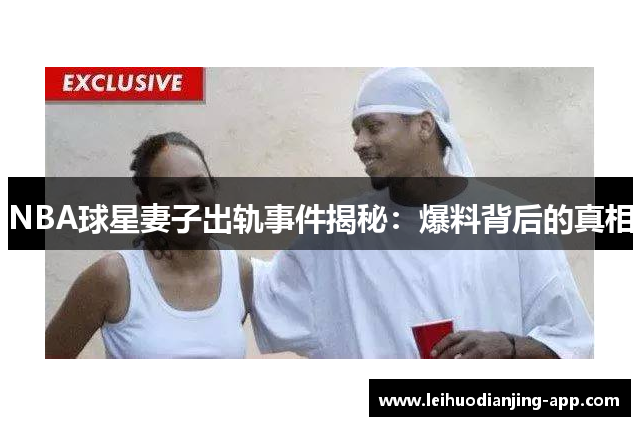NBA球星妻子出轨事件揭秘：爆料背后的真相