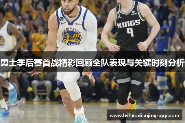 勇士季后赛首战精彩回顾全队表现与关键时刻分析