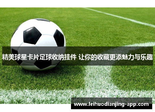 精美球星卡片足球收纳挂件 让你的收藏更添魅力与乐趣