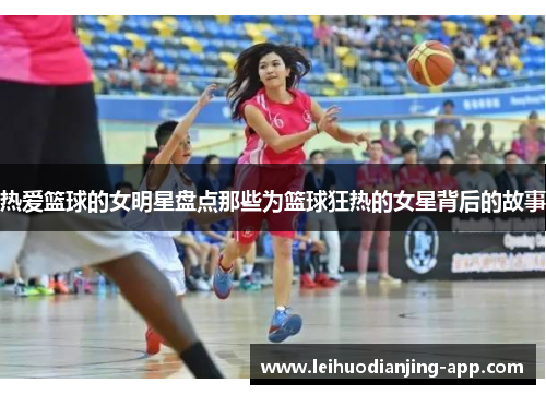 热爱篮球的女明星盘点那些为篮球狂热的女星背后的故事