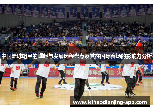 中国篮球明星的崛起与发展历程盘点及其在国际赛场的影响力分析