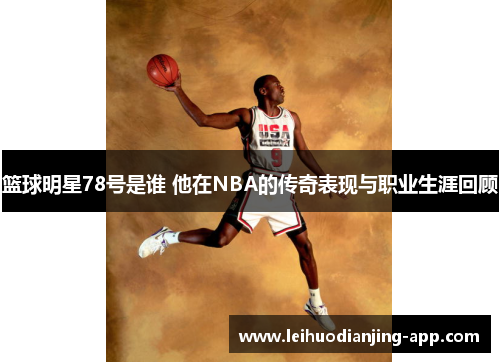篮球明星78号是谁 他在NBA的传奇表现与职业生涯回顾