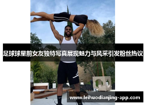 足球球星前女友独特写真展现魅力与风采引发粉丝热议