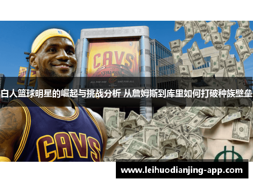 白人篮球明星的崛起与挑战分析 从詹姆斯到库里如何打破种族壁垒