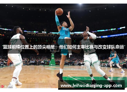 篮球前锋位置上的顶尖明星：他们如何主宰比赛与改变球队命运